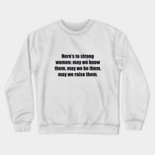 Here’s to strong women may we know them, may we be them, may we raise them Crewneck Sweatshirt